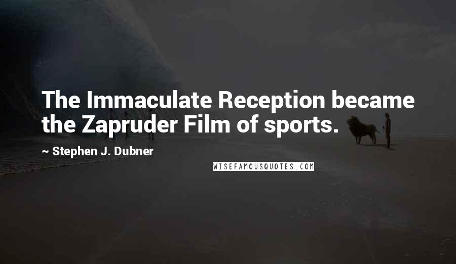 Stephen J. Dubner Quotes: The Immaculate Reception became the Zapruder Film of sports.