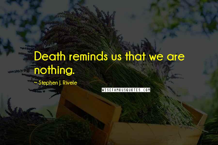 Stephen J. Rivele Quotes: Death reminds us that we are nothing.