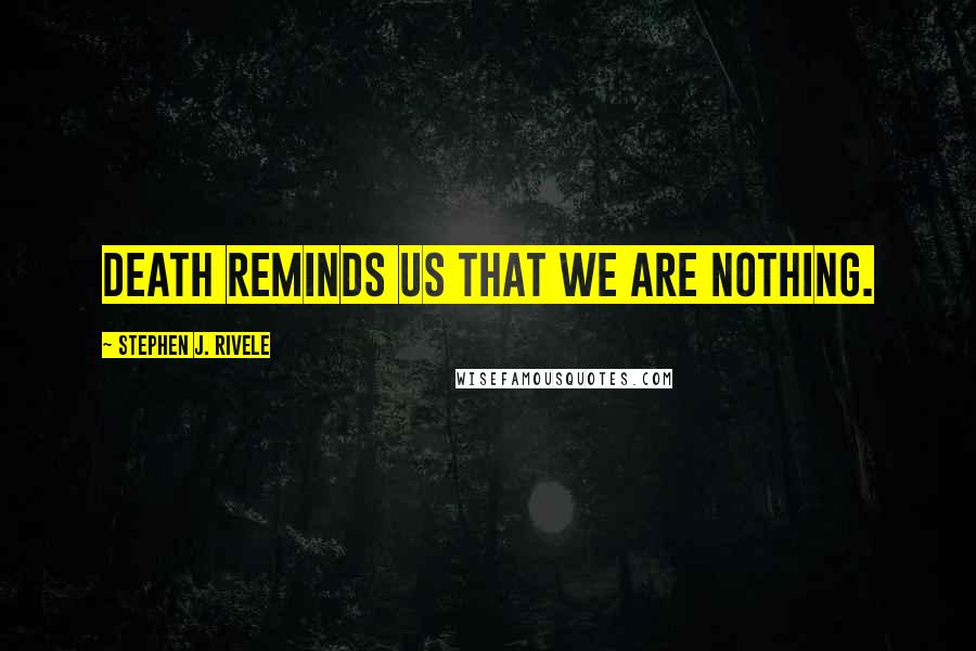 Stephen J. Rivele Quotes: Death reminds us that we are nothing.