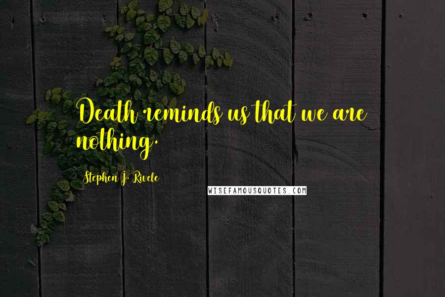 Stephen J. Rivele Quotes: Death reminds us that we are nothing.