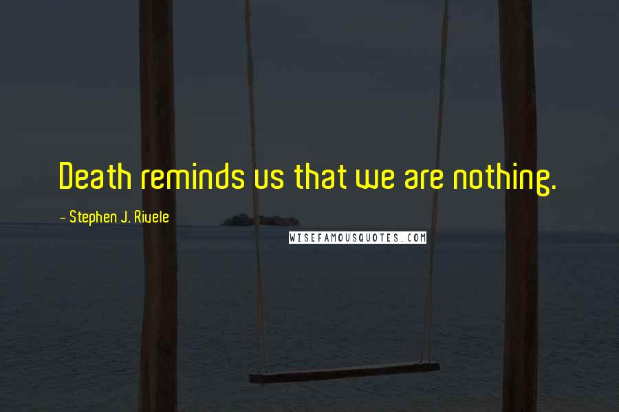 Stephen J. Rivele Quotes: Death reminds us that we are nothing.