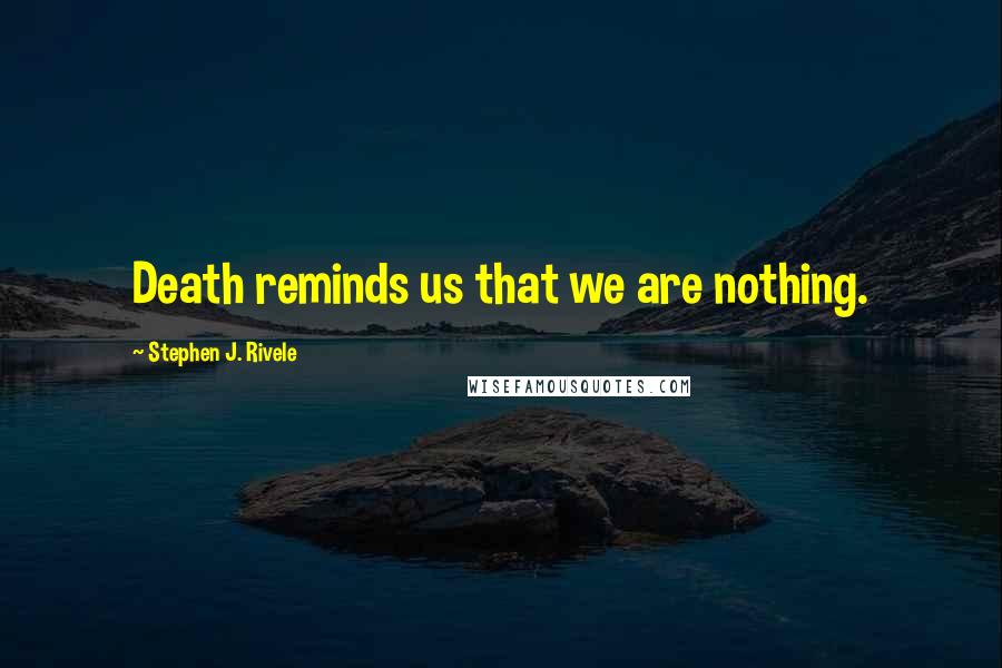 Stephen J. Rivele Quotes: Death reminds us that we are nothing.