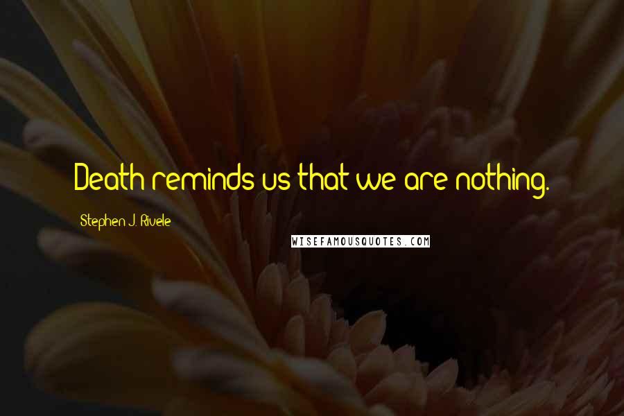 Stephen J. Rivele Quotes: Death reminds us that we are nothing.