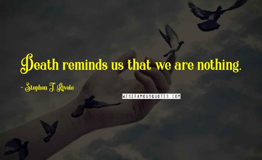 Stephen J. Rivele Quotes: Death reminds us that we are nothing.