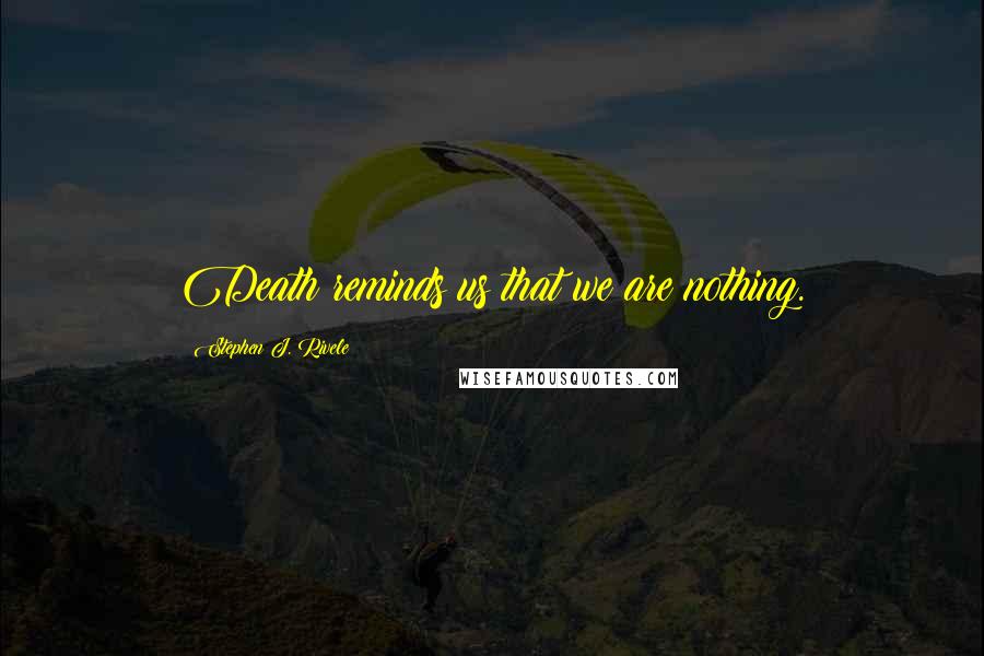 Stephen J. Rivele Quotes: Death reminds us that we are nothing.