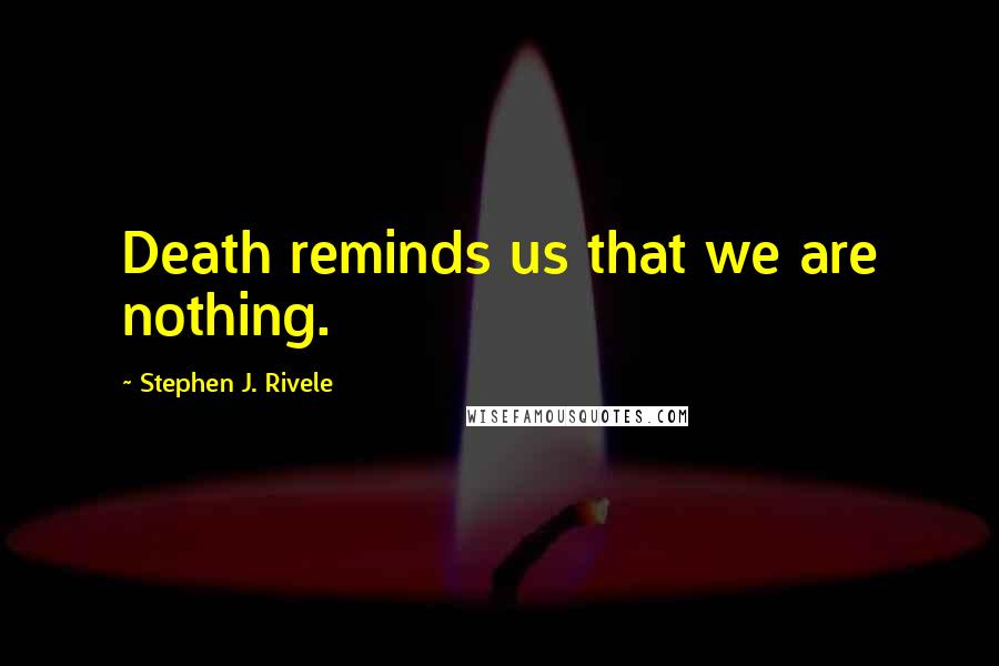 Stephen J. Rivele Quotes: Death reminds us that we are nothing.