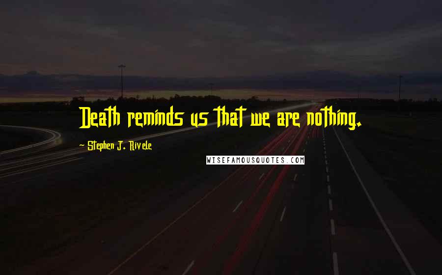Stephen J. Rivele Quotes: Death reminds us that we are nothing.