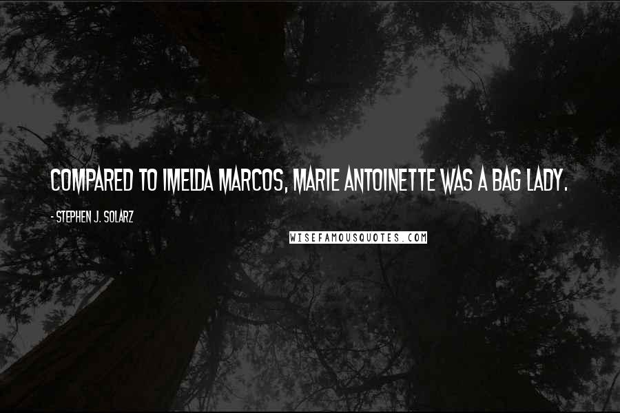 Stephen J. Solarz Quotes: Compared to Imelda Marcos, Marie Antoinette was a bag lady.