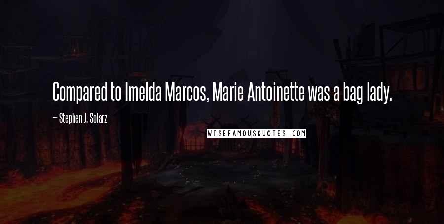 Stephen J. Solarz Quotes: Compared to Imelda Marcos, Marie Antoinette was a bag lady.