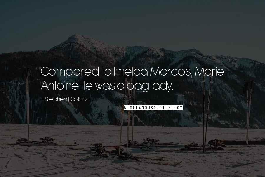 Stephen J. Solarz Quotes: Compared to Imelda Marcos, Marie Antoinette was a bag lady.