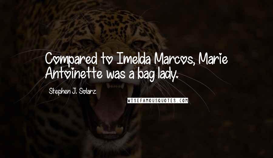 Stephen J. Solarz Quotes: Compared to Imelda Marcos, Marie Antoinette was a bag lady.