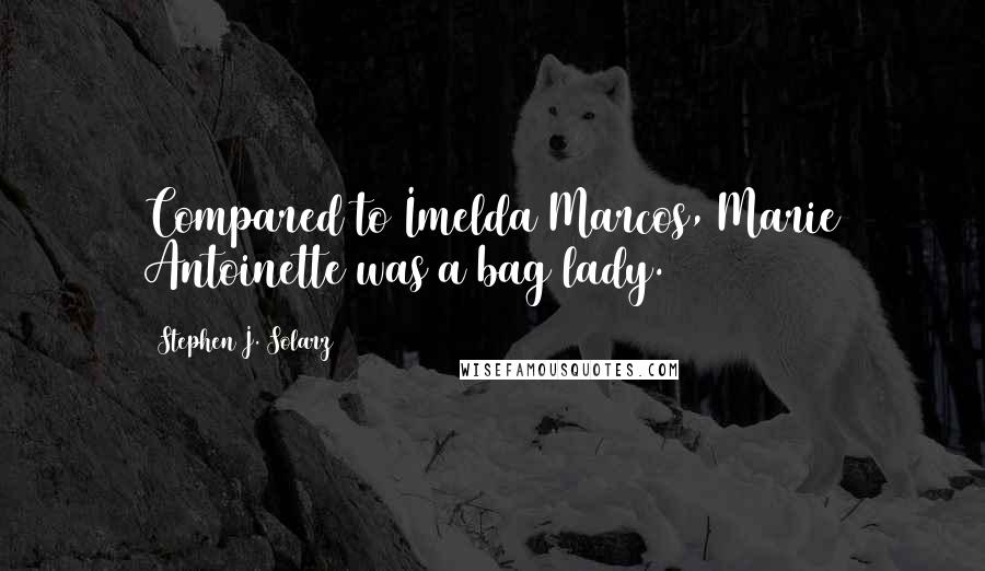 Stephen J. Solarz Quotes: Compared to Imelda Marcos, Marie Antoinette was a bag lady.