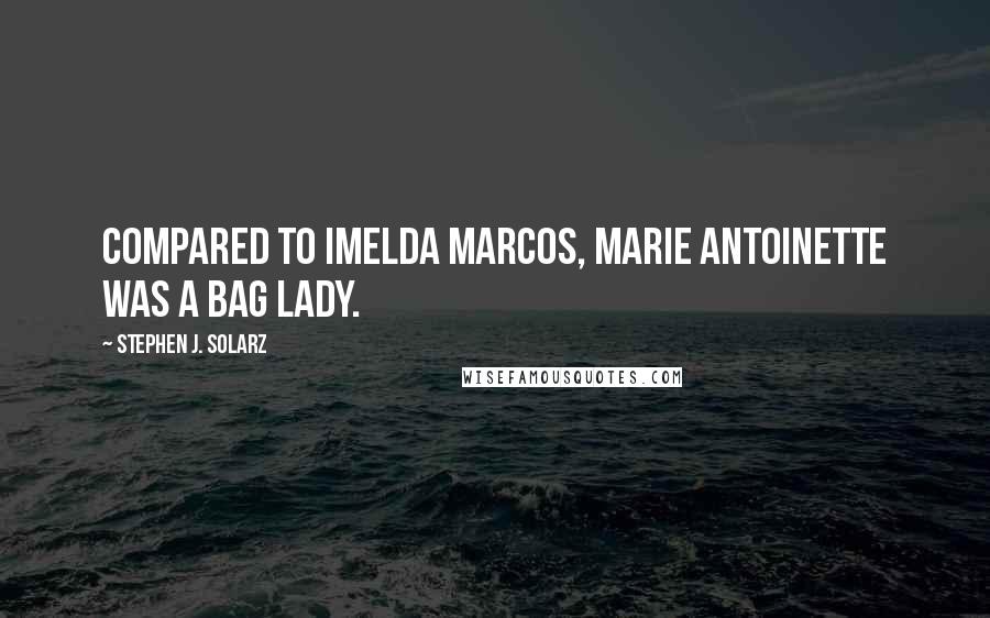 Stephen J. Solarz Quotes: Compared to Imelda Marcos, Marie Antoinette was a bag lady.