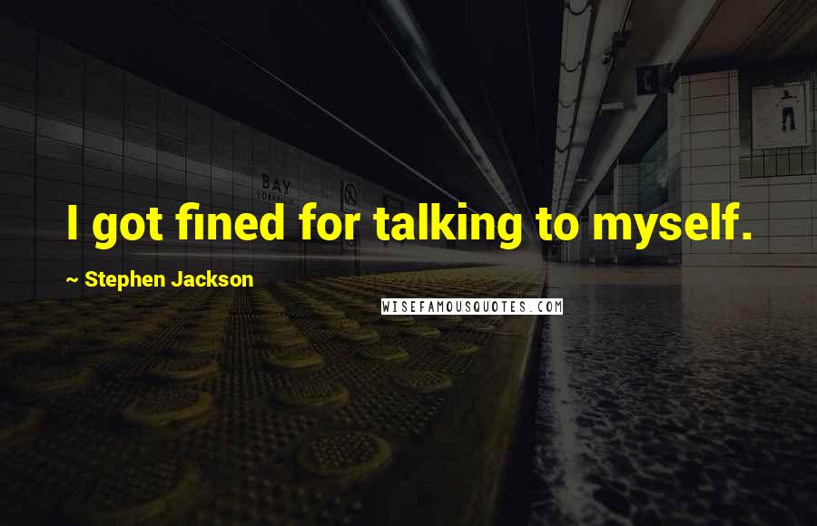 Stephen Jackson Quotes: I got fined for talking to myself.