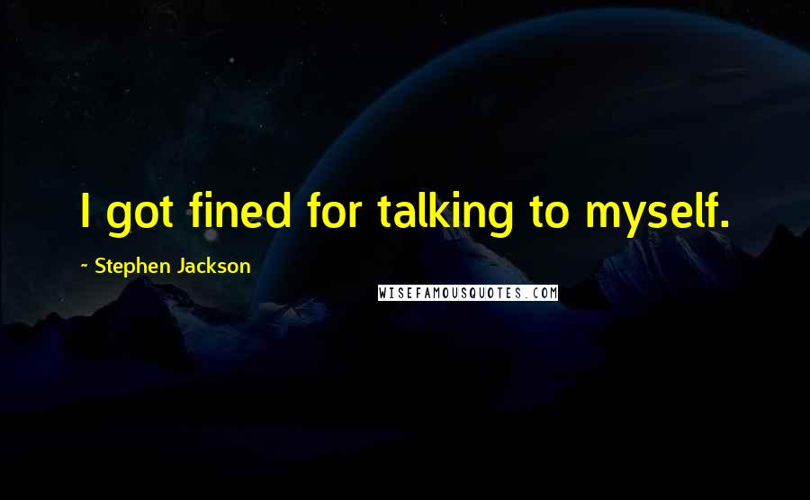 Stephen Jackson Quotes: I got fined for talking to myself.