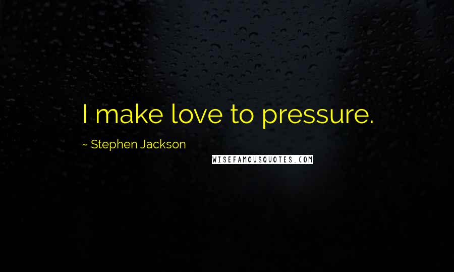 Stephen Jackson Quotes: I make love to pressure.