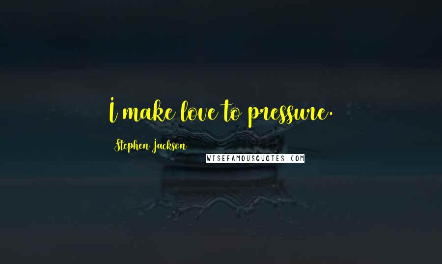 Stephen Jackson Quotes: I make love to pressure.