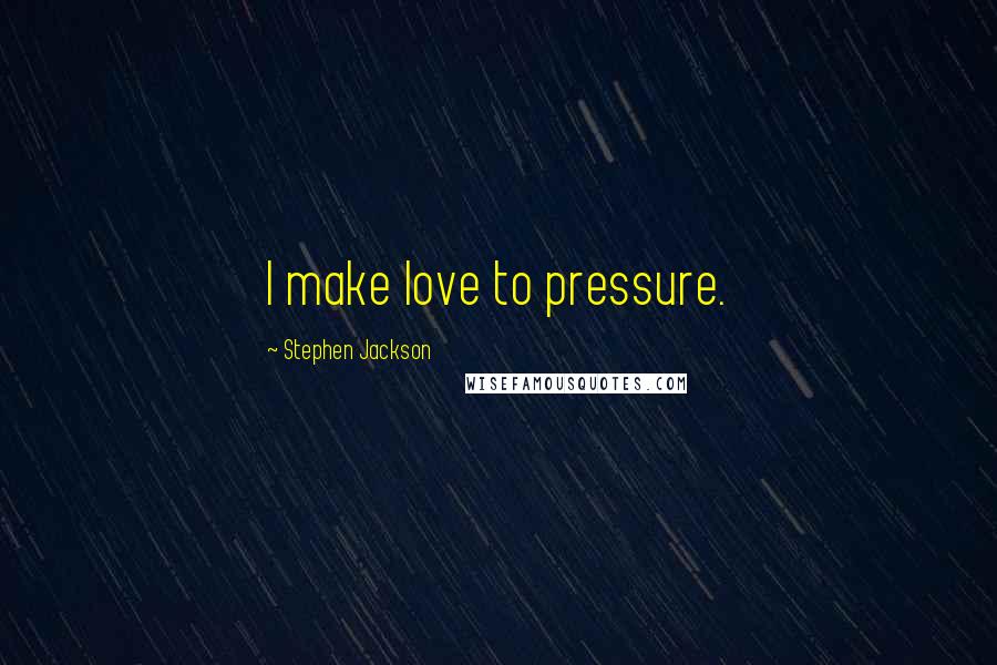 Stephen Jackson Quotes: I make love to pressure.