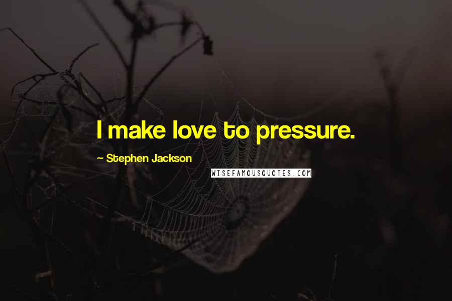 Stephen Jackson Quotes: I make love to pressure.