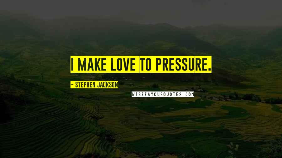 Stephen Jackson Quotes: I make love to pressure.
