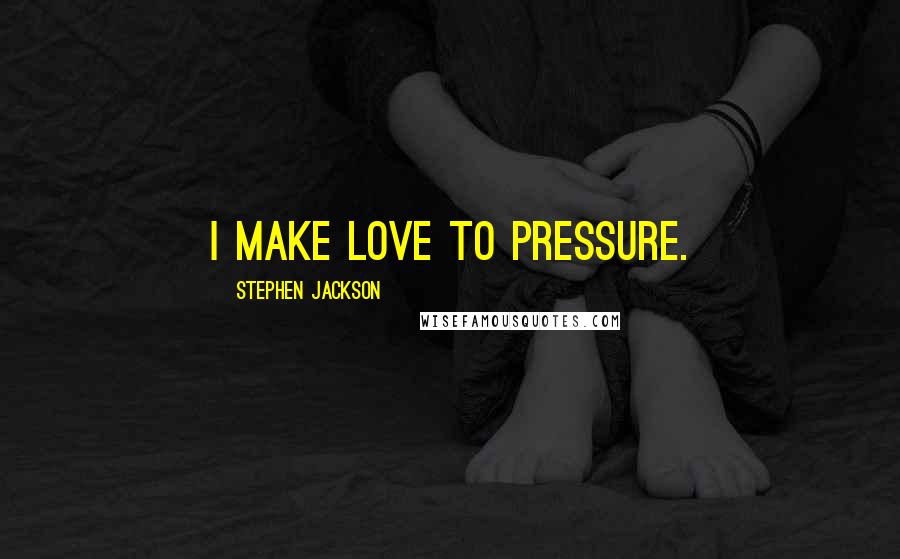 Stephen Jackson Quotes: I make love to pressure.