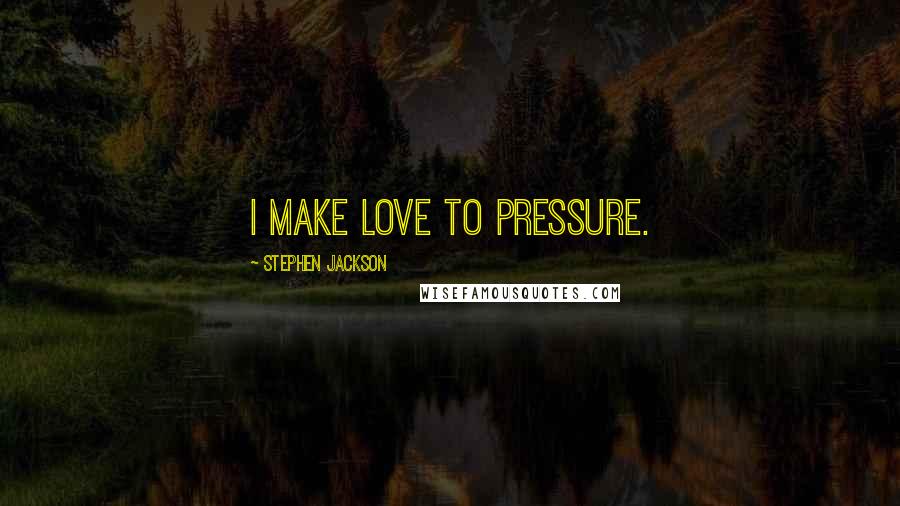 Stephen Jackson Quotes: I make love to pressure.