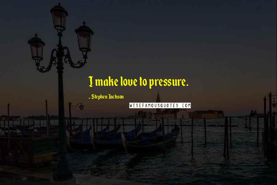 Stephen Jackson Quotes: I make love to pressure.