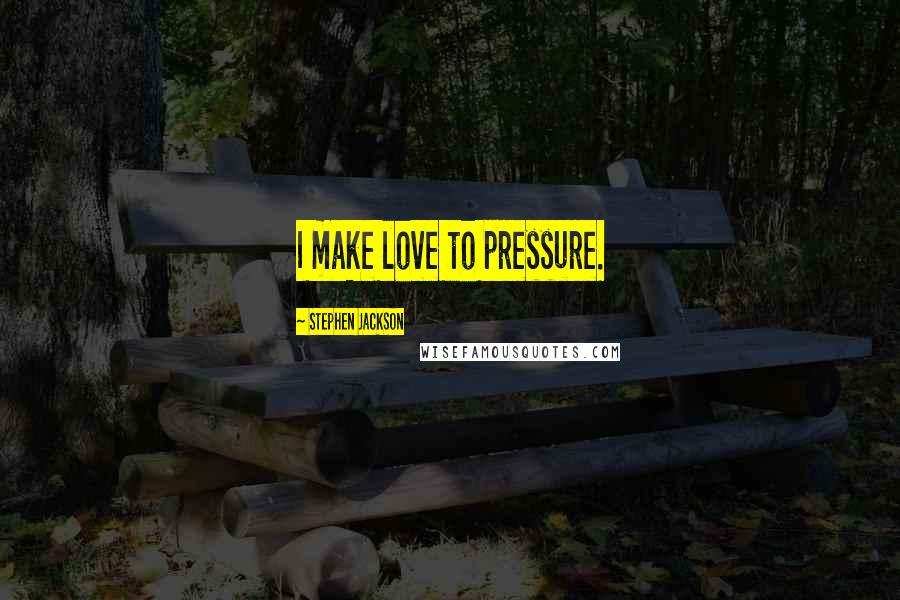 Stephen Jackson Quotes: I make love to pressure.
