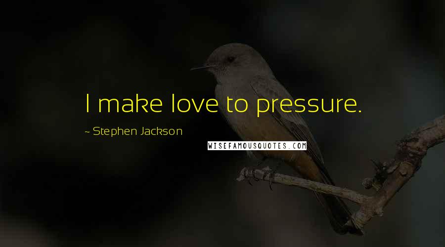 Stephen Jackson Quotes: I make love to pressure.