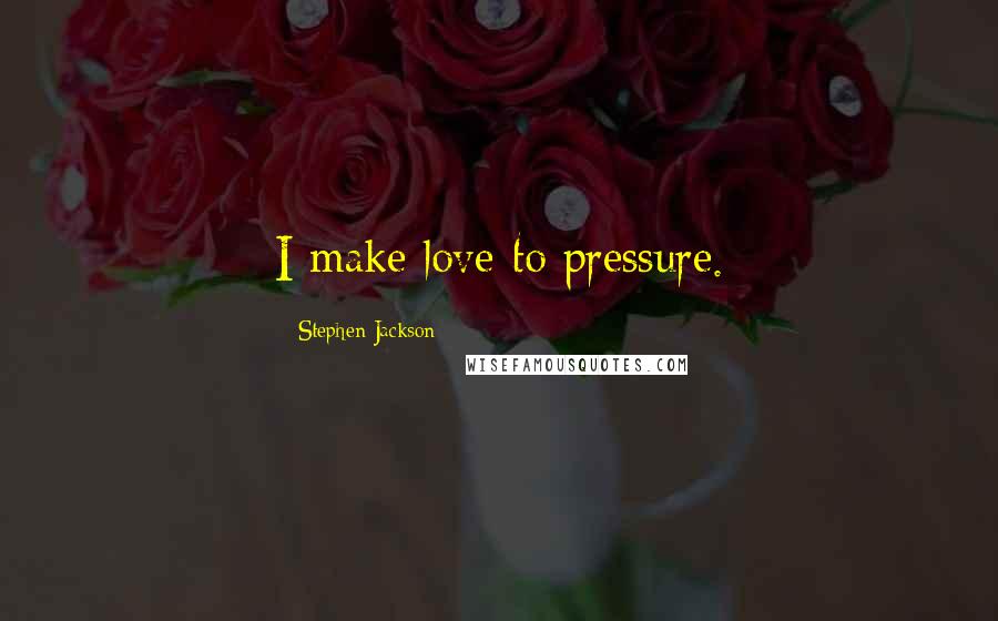 Stephen Jackson Quotes: I make love to pressure.