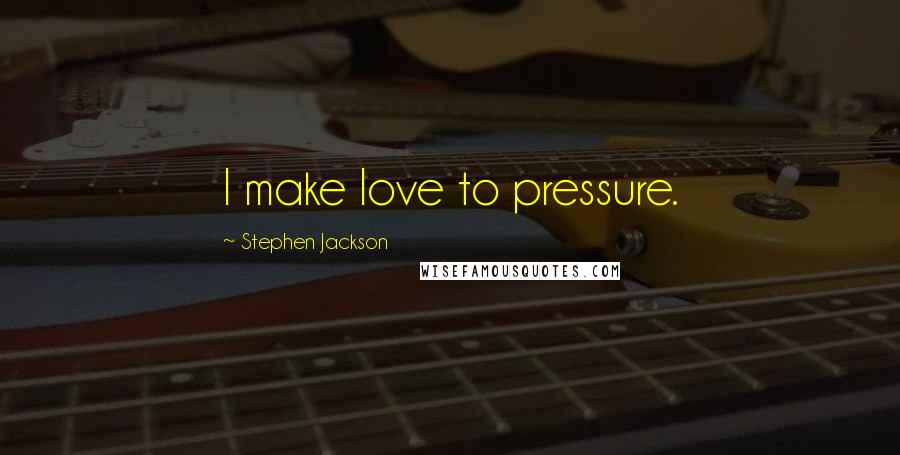 Stephen Jackson Quotes: I make love to pressure.