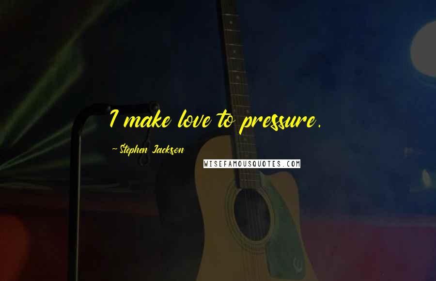 Stephen Jackson Quotes: I make love to pressure.