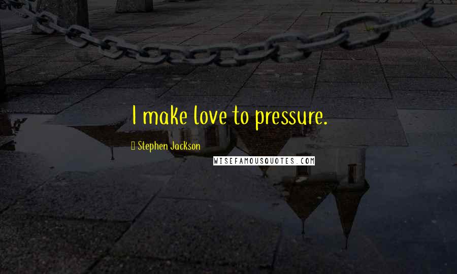 Stephen Jackson Quotes: I make love to pressure.