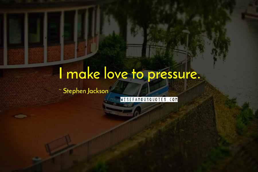 Stephen Jackson Quotes: I make love to pressure.