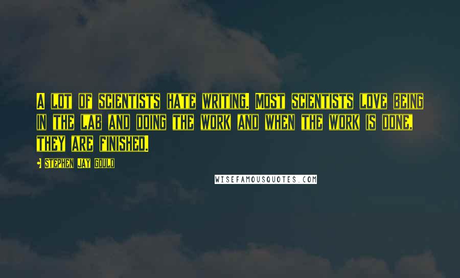 Stephen Jay Gould Quotes: A lot of scientists hate writing. Most scientists love being in the lab and doing the work and when the work is done, they are finished.
