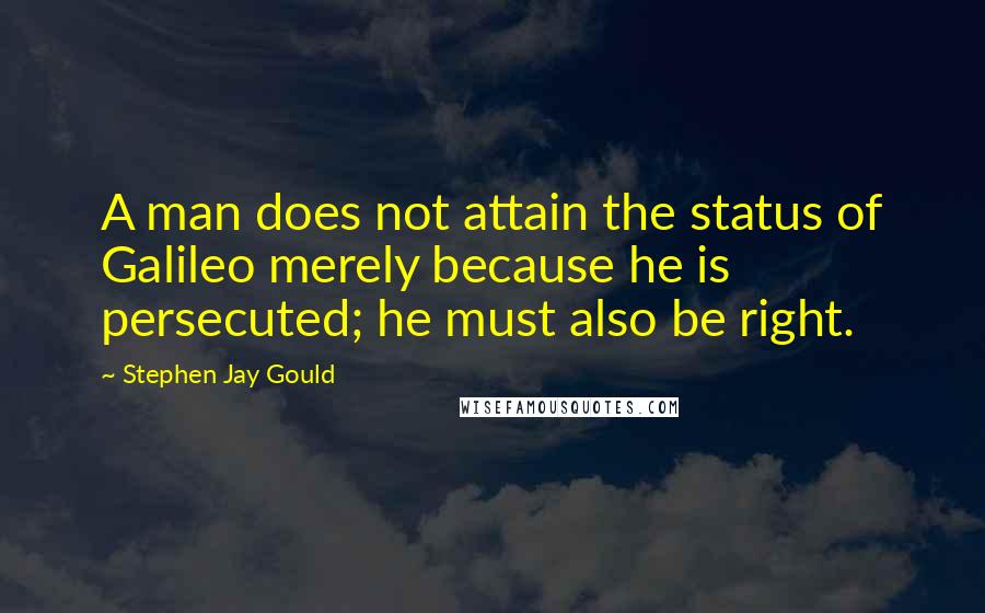 Stephen Jay Gould Quotes: A man does not attain the status of Galileo merely because he is persecuted; he must also be right.