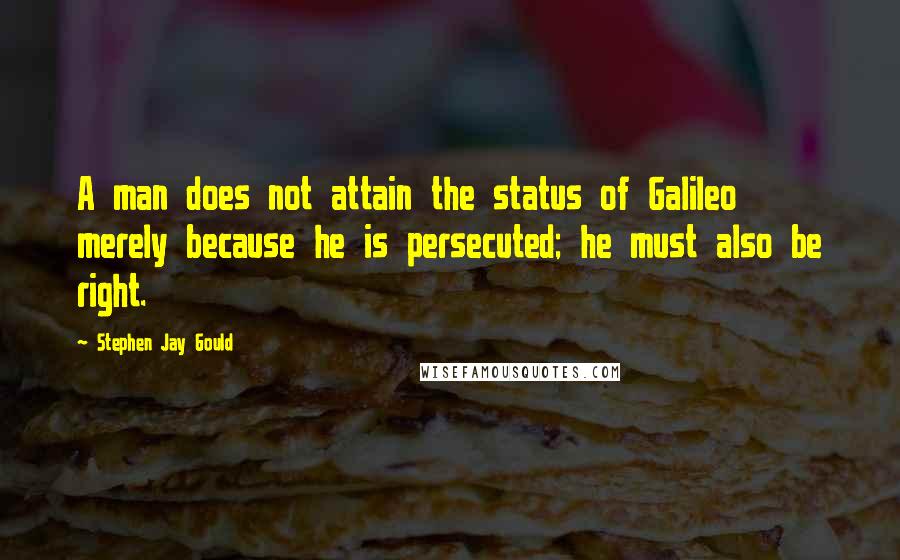 Stephen Jay Gould Quotes: A man does not attain the status of Galileo merely because he is persecuted; he must also be right.