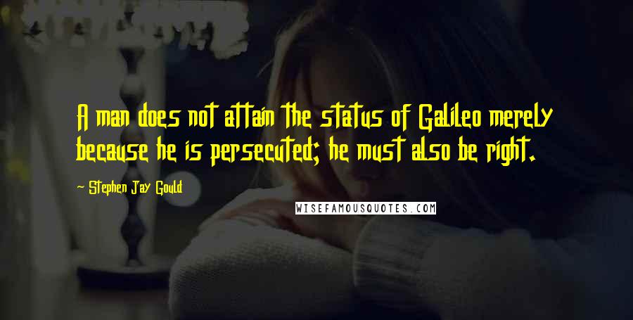 Stephen Jay Gould Quotes: A man does not attain the status of Galileo merely because he is persecuted; he must also be right.