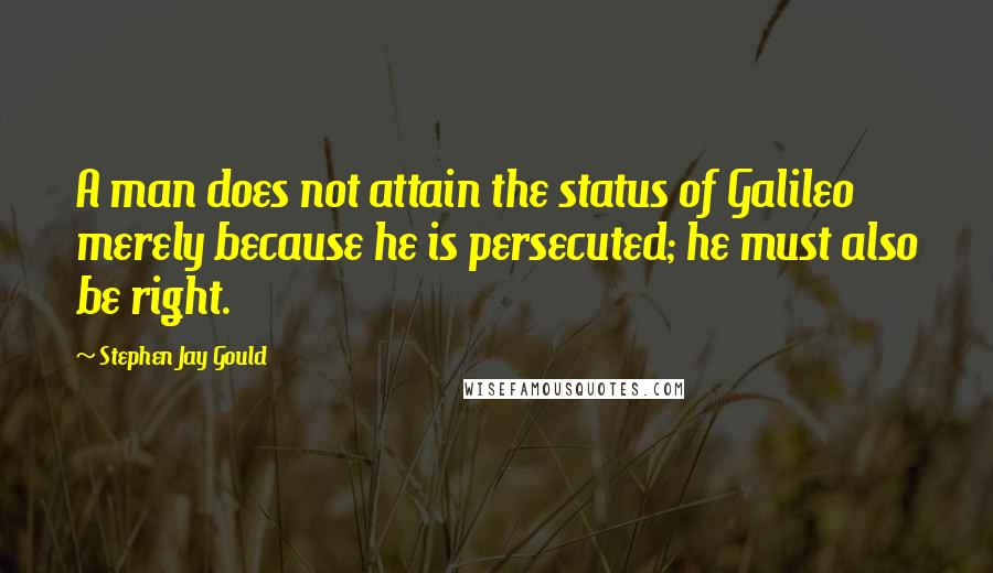 Stephen Jay Gould Quotes: A man does not attain the status of Galileo merely because he is persecuted; he must also be right.