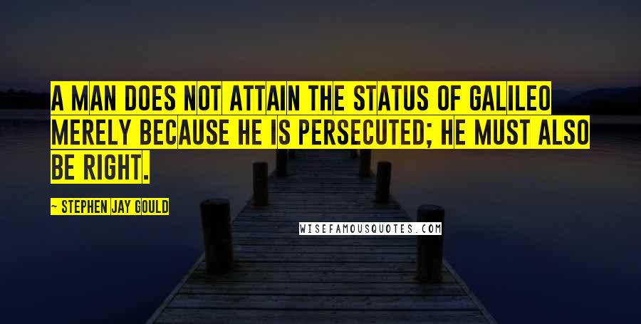 Stephen Jay Gould Quotes: A man does not attain the status of Galileo merely because he is persecuted; he must also be right.