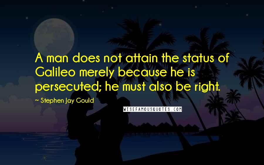 Stephen Jay Gould Quotes: A man does not attain the status of Galileo merely because he is persecuted; he must also be right.