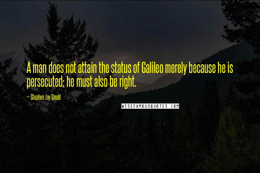 Stephen Jay Gould Quotes: A man does not attain the status of Galileo merely because he is persecuted; he must also be right.