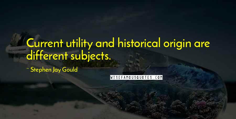 Stephen Jay Gould Quotes: Current utility and historical origin are different subjects.