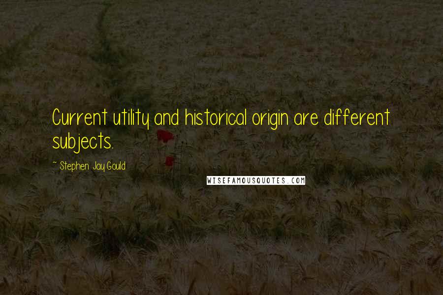 Stephen Jay Gould Quotes: Current utility and historical origin are different subjects.
