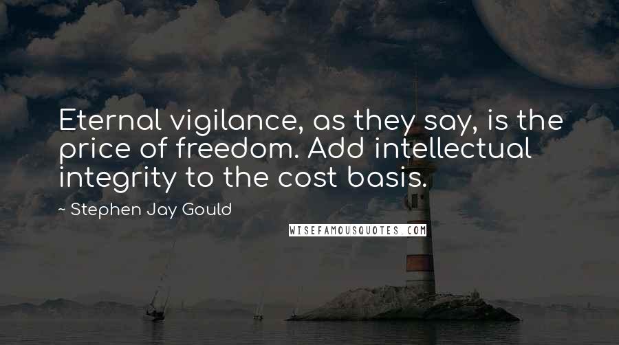 Stephen Jay Gould Quotes: Eternal vigilance, as they say, is the price of freedom. Add intellectual integrity to the cost basis.