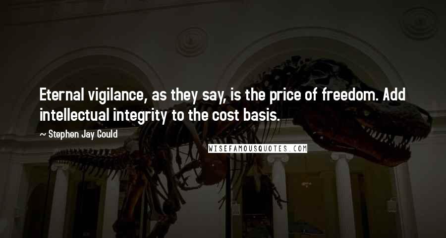 Stephen Jay Gould Quotes: Eternal vigilance, as they say, is the price of freedom. Add intellectual integrity to the cost basis.