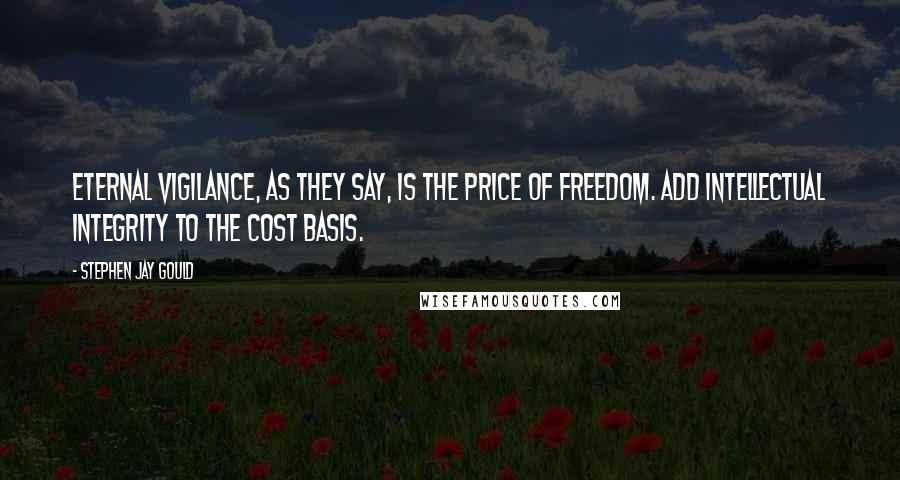 Stephen Jay Gould Quotes: Eternal vigilance, as they say, is the price of freedom. Add intellectual integrity to the cost basis.