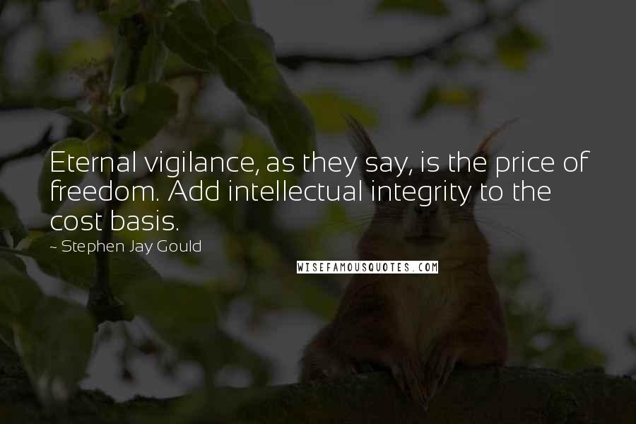 Stephen Jay Gould Quotes: Eternal vigilance, as they say, is the price of freedom. Add intellectual integrity to the cost basis.