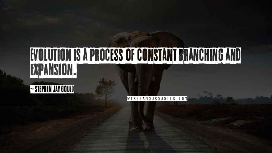 Stephen Jay Gould Quotes: Evolution is a process of constant branching and expansion.