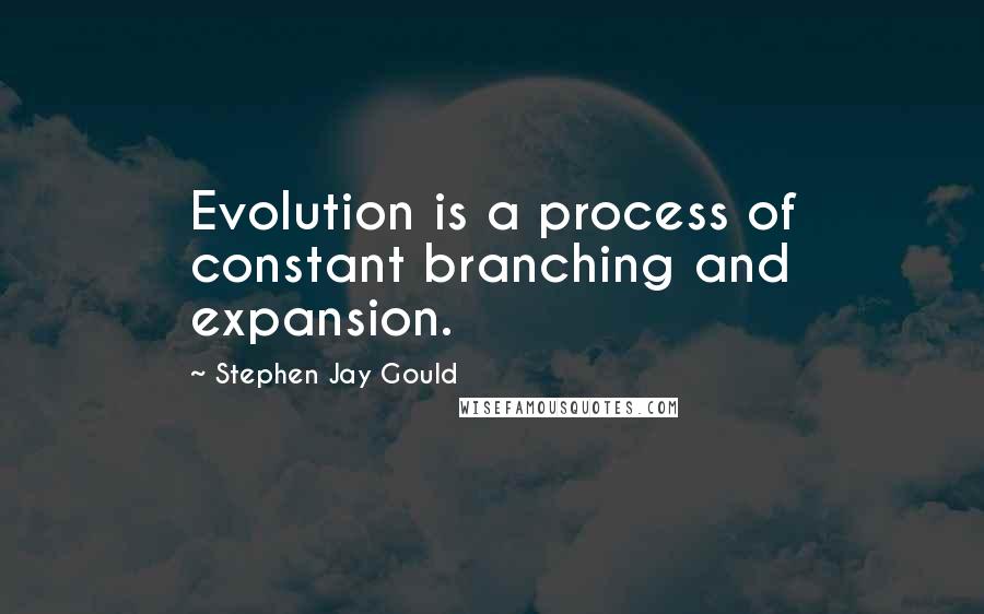 Stephen Jay Gould Quotes: Evolution is a process of constant branching and expansion.